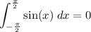 \displaystyle \int_{-\frac{\pi}{2}}^{\frac{\pi}{2}}\sin(x)\;dx = 0