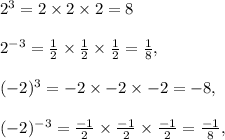2^3=2 \times 2 \times 2=8\\\\ 2^{-3}=\frac{1}{2}\times\frac{1}{2}\times\frac{1}{2}=\frac{1}{8}, \\\\ (-2)^3=-2 \times -2 \times -2= -8,\\\\ (-2)^{-3}=\frac{-1}{2}\times\frac{-1}{2}\times\frac{-1}{2}=\frac{-1}{8},