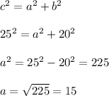 c^{2}=a^{2} +b^{2} \\\\25^{2}=a^{2}+20^{2}\\\\a^{2}=25^{2}-20^{2}=225\\\\a=\sqrt{225}=15