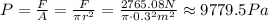 P = \frac{F}{A} = \frac{F}{\pi r^2}= \frac{2765.08N}{\pi \cdot 0.3^2 m^2}\approx 9779.5 Pa