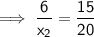 \mathsf{\implies \dfrac{6}{x_2} = \dfrac{15}{20}}