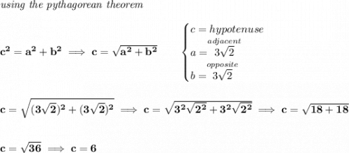 \bf \textit{using the pythagorean theorem} \\\\ c^2=a^2+b^2\implies c=\sqrt{a^2+b^2} \qquad \begin{cases} c=hypotenuse\\ a=\stackrel{adjacent}{3\sqrt{2}}\\ b=\stackrel{opposite}{3\sqrt{2}}\\ \end{cases} \\\\\\ c=\sqrt{(3\sqrt{2})^2+(3\sqrt{2})^2}\implies c=\sqrt{3^2\sqrt{2^2}+3^2\sqrt{2^2}}\implies c=\sqrt{18+18} \\\\\\ c=\sqrt{36}\implies c=6
