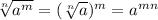 \sqrt[n]{a^m} = (\sqrt[n]{a})^m = a^m^n