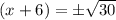 (x+6)=\pm \sqrt{30}