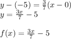 y-(-5)=\frac{3}{7} (x-0)\\y=\frac{3x}{7} -5\\\\f(x)=\frac{3x}{7} -5