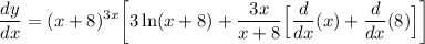 \displaystyle \frac{dy}{dx}  = (x + 8)^{3x} \bigg[ 3 \ln (x + 8) + \frac{3x}{x + 8} \Big[ \frac{d}{dx}(x) + \frac{d}{dx}(8) \Big] \bigg]