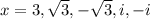 x= 3, \sqrt{3}, -\sqrt{3}, i, -i