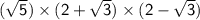 \mathsf{(\sqrt{5}) \times (2 + \sqrt{3}) \times (2 - \sqrt{3})}