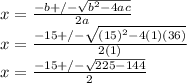 x=\frac{-b+/-\sqrt{b^2-4ac} }{2a}\\x=\frac{-15+/-\sqrt{(15)^2-4(1)(36)} }{2(1)}\\x=\frac{-15+/-\sqrt{225-144} }{2}
