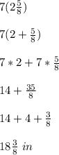 7(2\frac{5}{8})\\ \\7(2+\frac{5}{8})\\ \\7*2+7*\frac{5}{8}\\ \\14+\frac{35}{8}\\ \\14+4+\frac{3}{8}\\ \\18\frac{3}{8}\ in