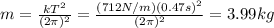 m=\frac{k T^2}{(2 \pi)^2}=\frac{(712 N/m)(0.47 s)^2}{(2 \pi)^2}=3.99 kg