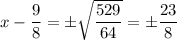 x - \dfrac{9}{8} = \pm\sqrt{\dfrac{529}{64}} = \pm\dfrac{23}{8}