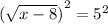 {(\sqrt{x - 8})}^{2}  =  {5}^{2}