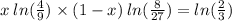 x \:  ln( \frac{4}{9} )  \times (1 - x) \:  ln( \frac{8}{27} )  =  ln( \frac{2}{3} )