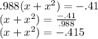 .988(x +  {x}^{2} ) =  - .41 \\ (x +  {x}^{2} ) =  \frac{ - .41}{.988}  \\ (x +  {x}^{2} ) = -  .415