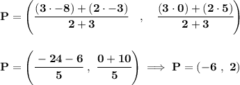\bf P=\left(\cfrac{(3\cdot -8)+(2\cdot -3)}{2+3}\quad ,\quad \cfrac{(3\cdot 0)+(2\cdot 5)}{2+3}\right) \\\\\\ P=\left(\cfrac{-24-6}{5}~,~\cfrac{0+10}{5} \right)\implies P=(-6~,~2)