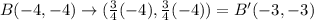 B(-4, -4) \rightarrow (\frac{3}{4}(-4), \frac{3}{4}(-4)) = B'(-3, -3)