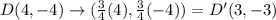 D(4, -4) \rightarrow (\frac{3}{4}(4), \frac{3}{4}(-4)) = D'(3, -3)