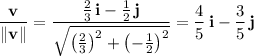 \dfrac{\mathbf v}{\|\mathbf v\|}=\dfrac{\frac23\,\mathbf i-\frac12\,\mathbf j}{\sqrt{\left(\frac23\right)^2+\left(-\frac12\right)^2}}=\dfrac45\,\mathbf i-\dfrac35\,\mathbf j