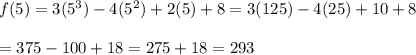 f(5)=3(5^3)-4(5^2)+2(5)+8=3(125)-4(25)+10+8\\\\=375-100+18=275+18=293