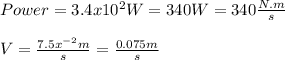 Power=3.4x10^{2}W=340W=340\frac{N.m}{s}\\\\V=\frac{7.5x^{-2}m }{s}=\frac{0.075m}{s}