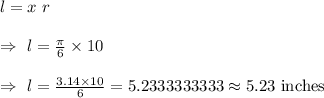 l=x\ r\\\\\Rightarrow\ l=\frac{\pi}{6}\times10\\\\\Rightarrow\ l=\frac{3.14\times10}{6}=	5.2333333333\approx5.23\text{ inches}