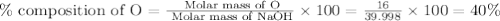 \%\text{ composition of O}=\frac{\text{ Molar mass of O}}{\text{ Molar mass of NaOH}}\times 100=\frac{16}{39.998}\times 100=40\%