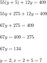 55(y+5)+12y = 409\\\\55y+275+12y=409\\\\67y+275=409\\\\67y=409-275\\\\67y=134\\\\y=2,x=2+5=7