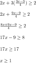 2x+3(\frac{3x-3}{4}) \geq  2\\\\2x+\frac{9x-9}{4}\geq 2\\\\\frac{8x+9x-9}{4}\geq 2\\\\17x-9\geq 8\\\\17x\geq 17\\\\x\geq 1