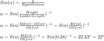 Sin(\alpha)=\frac{y}{Hypothenuse}\\\\\alpha =Sin(\frac{Height}{LadderLength})^{-1}\\\\\alpha =Sin(\frac{50feet-10feet}{105feet})^{-1}=Sin(\frac{40feet}{105feet})^{-1}\\\\\alpha=Sin(\frac{40feet}{105feet})^{-1}=Sin(0.38)^{-1}=22.33\°=22\°