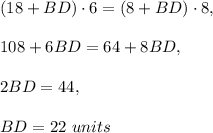 (18+BD)\cdot 6=(8+BD)\cdot 8,\\ \\108+6BD=64+8BD,\\ \\2BD=44,\\ \\BD=22\ units