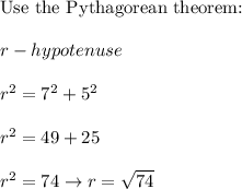 \text{Use the Pythagorean theorem:}\\\\r-hypotenuse\\\\r^2=7^2+5^2\\\\r^2=49+25\\\\r^2=74\to r=\sqrt{74}