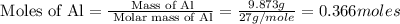 \text{ Moles of Al}=\frac{\text{ Mass of Al}}{\text{ Molar mass of Al}}=\frac{9.873g}{27g/mole}=0.366moles