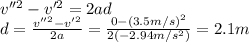 v''^2 - v'^2 = 2ad\\d=\frac{v''^2-v'^2}{2a}=\frac{0-(3.5 m/s)^2}{2(-2.94 m/s^2)}=2.1 m
