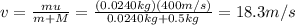 v=\frac{mu}{m+M}=\frac{(0.0240 kg)(400 m/s)}{0.0240 kg+0.5 kg}=18.3 m/s