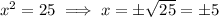 x^2=25\implies x=\pm\sqrt{25}=\pm5