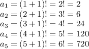 a_1=(1+1)!=2!=2\\a_2=(2+1)!=3!=6\\a_3=(3+1)!=4!=24\\a_4=(4+1)!=5!=120\\a_5=(5+1)!=6!=720