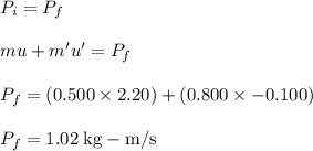 P_{i} = P_{f}\\\\mu+m'u' = P_{f}\\\\P_{f}=(0.500 \times 2.20)+(0.800 \times -0.100)\\\\P_{f}=1.02 \;\rm kg-m/s