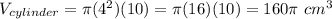 V_{cylinder}=\pi(4^2)(10)=\pi(16)(10)=160\pi\ cm^3