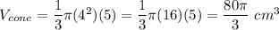 V_{cone}=\dfrac{1}{3}\pi(4^2)(5)=\dfrac{1}{3}\pi(16)(5)=\dfrac{80\pi}{3}\ cm^3