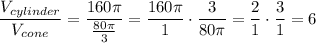 \dfrac{V_{cylinder}}{V_{cone}}=\dfrac{160\pi}{\frac{80\pi}{3}}=\dfrac{160\pi}{1}\cdot\dfrac{3}{80\pi}=\dfrac{2}{1}\cdot\dfrac{3}{1}=6