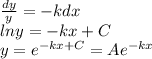 \frac{dy}{y} =-kdx\\ln y = -kx+C\\y = e^{-kx+C} =Ae^{-kx}
