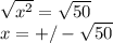 \sqrt{x^{2} }=\sqrt{50}\\x=+/-\sqrt{50}
