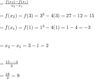 =\frac{f(x_2)-f(x_1)}{x_2-x_1} \\\\=f(x_2)=f(3)=3^3-4(3)=27-12=15\\\\=f(x_1)=f(1)=1^3-4(1)=1-4=-3\\\\\\=x_2-x_1=3-1=2\\\\\\=\frac{15--3}{2} \\\\=\frac{18}{2} =9