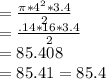 = \frac{\pi* 4^2*3.4 }{2}\\= \frac{\3.14* 16*3.4 }{2} \\ = 85.408\\= 85.41= 85.4