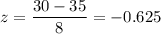 z=\dfrac{30-35}{8}=-0.625