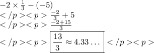 -2\times\frac{1}{3}-(-5) \\\frac{-2}{3}+5 \\\frac{-2+15}{3} \\\boxed{\frac{13}{3}\approx4.33\dots}