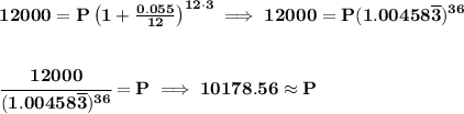 \bf 12000=P\left(1+\frac{0.055}{12}\right)^{12\cdot 3}\implies 12000=P(1.00458\overline{3})^{36} \\\\\\ \cfrac{12000}{(1.00458\overline{3})^{36}}=P\implies 10178.56\approx P