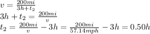 v=\frac{200 mi}{3h +t_2}\\3h+t_2 = \frac{200 mi}{v}\\t_2 = \frac{200 mi}{v}-3h=\frac{200 mi}{57.14 mph}-3 h=0.50 h