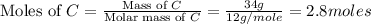 \text{Moles of }C=\frac{\text{Mass of }C}{\text{Molar mass of }C}=\frac{34g}{12g/mole}=2.8moles